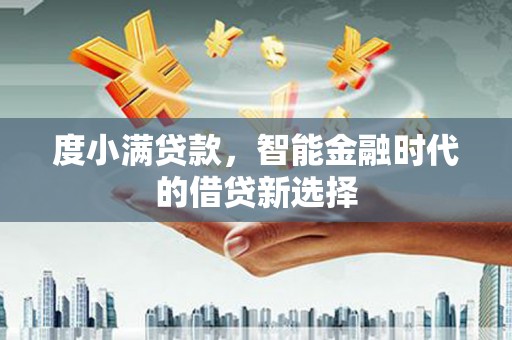 汾西度小满贷款，智能金融时代的借贷新选择