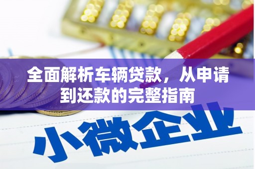 汾西全面解析车辆贷款，从申请到还款的完整指南