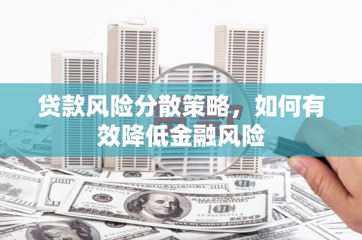 汾西贷款风险分散策略，如何有效降低金融风险