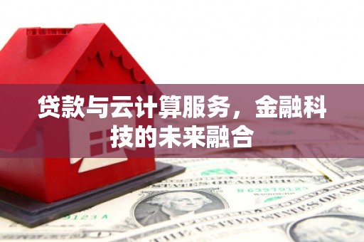 汾西贷款与云计算服务，金融科技的未来融合