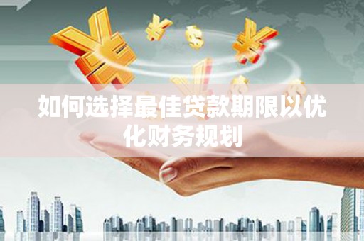 汾西如何选择最佳贷款期限以优化财务规划