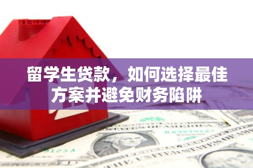 汾西留学生贷款，如何选择最佳方案并避免财务陷阱