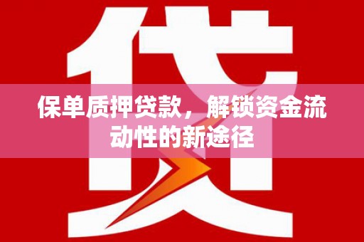 汾西保单质押贷款，解锁资金流动性的新途径