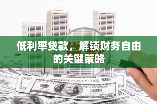 汾西低利率贷款，解锁财务自由的关键策略