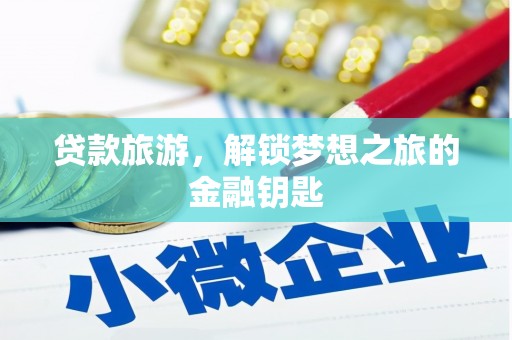 汾西贷款旅游，解锁梦想之旅的金融钥匙
