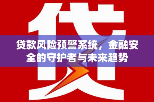 汾西贷款风险预警系统，金融安全的守护者与未来趋势