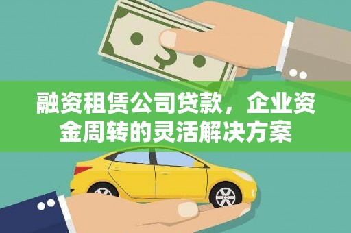 汾西融资租赁公司贷款，企业资金周转的灵活解决方案