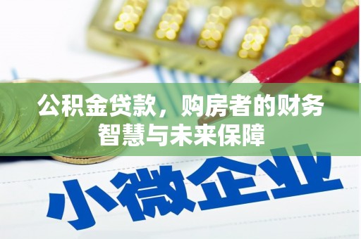 汾西公积金贷款，购房者的财务智慧与未来保障