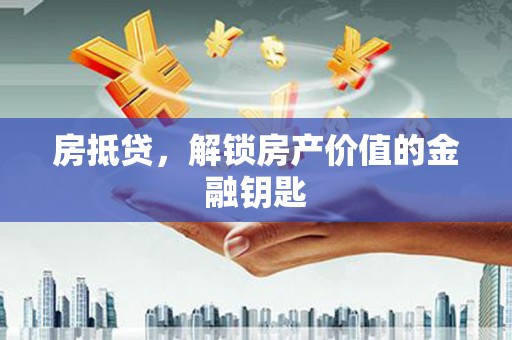 汾西房抵贷，解锁房产价值的金融钥匙