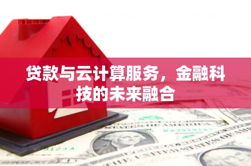 汾西贷款与云计算服务，金融科技的未来融合