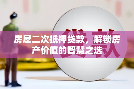 汾西房屋二次抵押贷款，解锁房产价值的智慧之选
