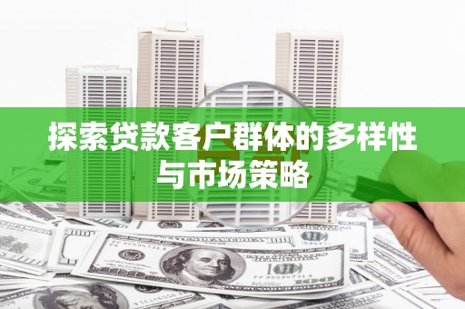 汾西探索贷款客户群体的多样性与市场策略