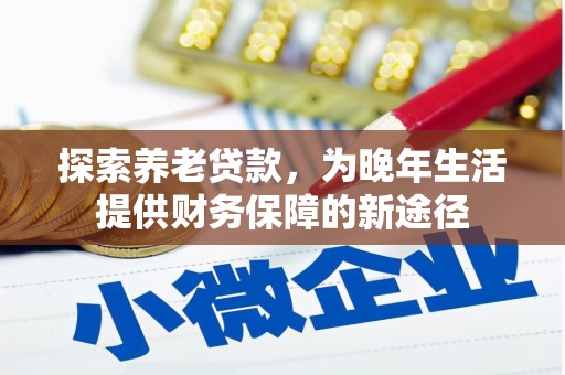 汾西探索养老贷款，为晚年生活提供财务保障的新途径