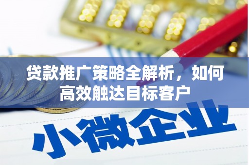 汾西贷款推广策略全解析，如何高效触达目标客户
