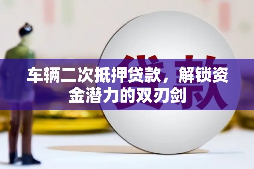 汾西车辆二次抵押贷款，解锁资金潜力的双刃剑