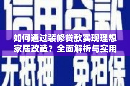 汾西如何通过装修贷款实现理想家居改造？全面解析与实用指南