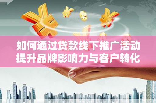 汾西如何通过贷款线下推广活动提升品牌影响力与客户转化率