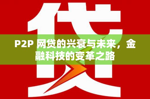 汾西P2P 网贷的兴衰与未来，金融科技的变革之路