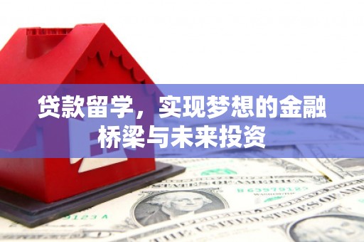汾西贷款留学，实现梦想的金融桥梁与未来投资