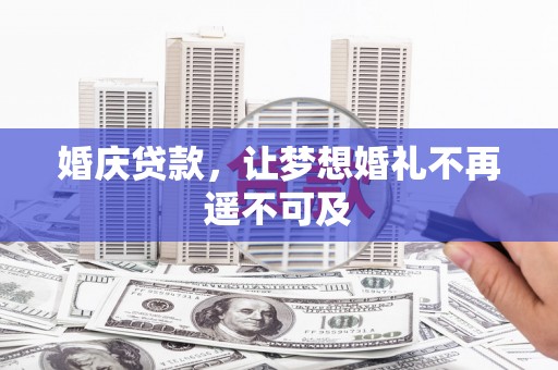 汾西婚庆贷款，让梦想婚礼不再遥不可及