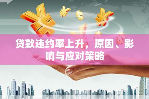 汾西贷款违约率上升，原因、影响与应对策略