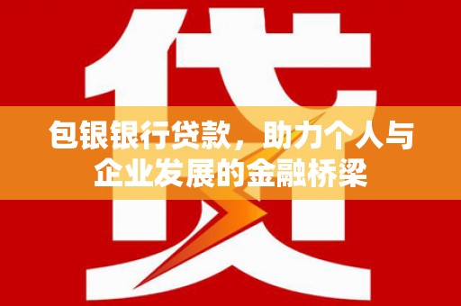 汾西包银银行贷款，助力个人与企业发展的金融桥梁