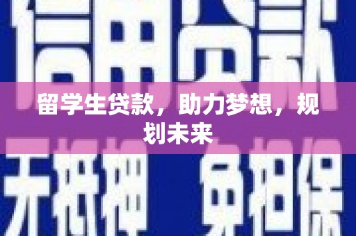 汾西留学生贷款，助力梦想，规划未来