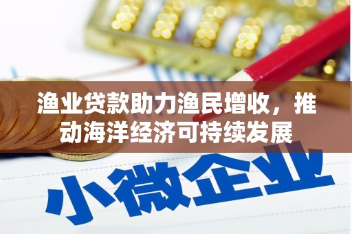 汾西渔业贷款助力渔民增收，推动海洋经济可持续发展