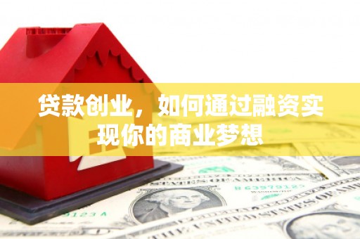 汾西贷款创业，如何通过融资实现你的商业梦想