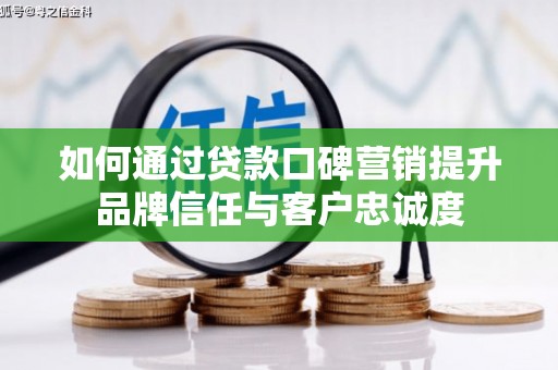 汾西如何通过贷款口碑营销提升品牌信任与客户忠诚度