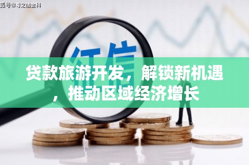 汾西贷款旅游开发，解锁新机遇，推动区域经济增长