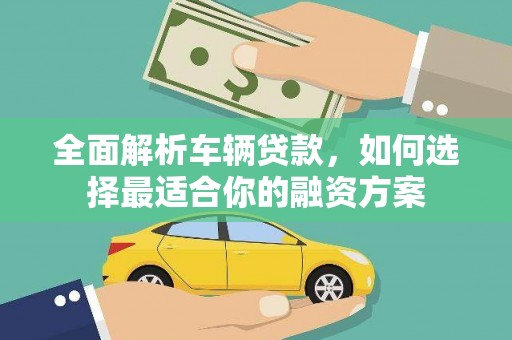 汾西全面解析车辆贷款，如何选择最适合你的融资方案