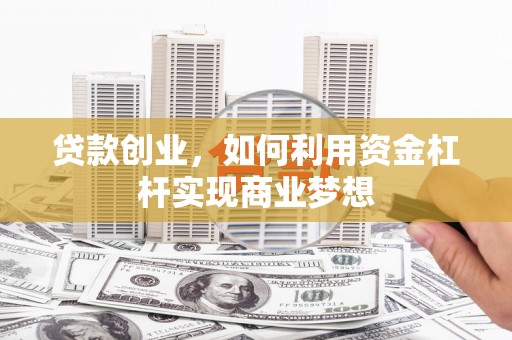 汾西贷款创业，如何利用资金杠杆实现商业梦想