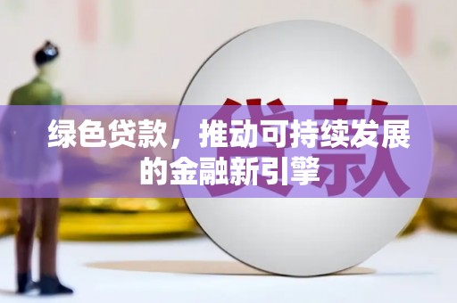汾西绿色贷款，推动可持续发展的金融新引擎