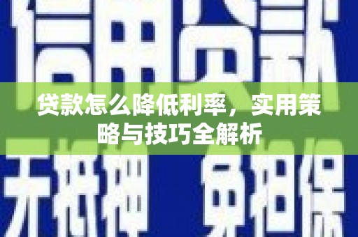 汾西贷款怎么降低利率，实用策略与技巧全解析