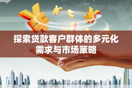 汾西探索贷款客户群体的多元化需求与市场策略