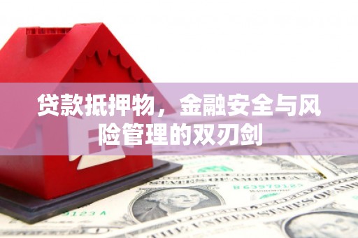 汾西贷款抵押物，金融安全与风险管理的双刃剑