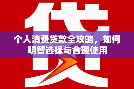 汾西个人消费贷款全攻略，如何明智选择与合理使用